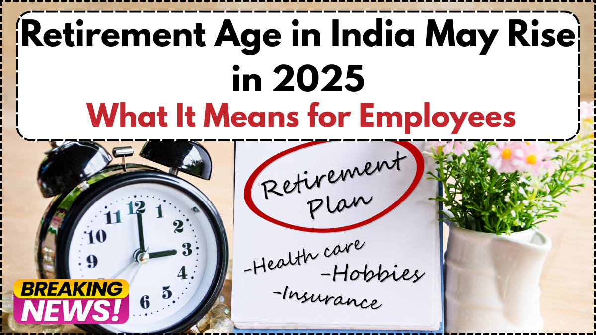 Retirement Age in India May Rise in 2025: What It Means for Employees